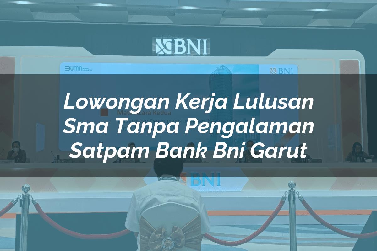 Lowongan Kerja Lulusan Sma Tanpa Pengalaman Satpam Bank BNI Garut Tahun 2025