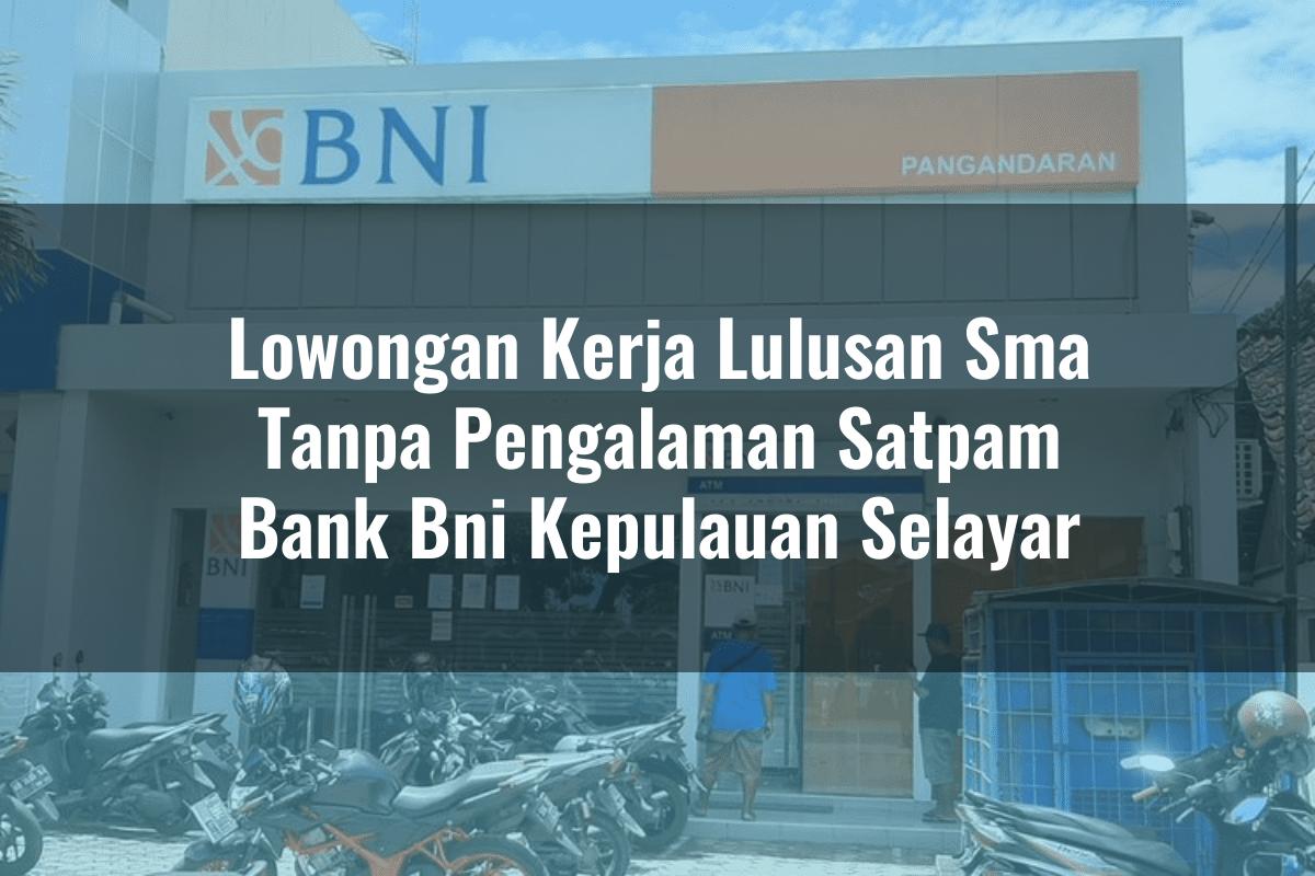 Lowongan Kerja Lulusan Sma Tanpa Pengalaman Satpam Bank BNI Kepulauan Selayar Tahun 2025