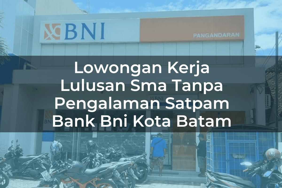 Lowongan Kerja Lulusan Sma Tanpa Pengalaman Satpam Bank BNI Kota Batam Tahun 2025