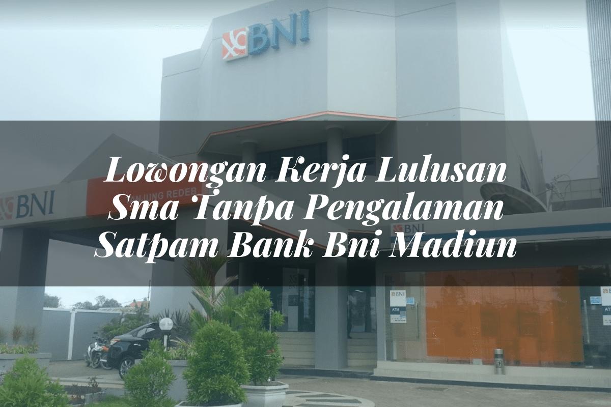 Lowongan Kerja Lulusan Sma Tanpa Pengalaman Satpam Bank BNI Madiun Tahun 2025