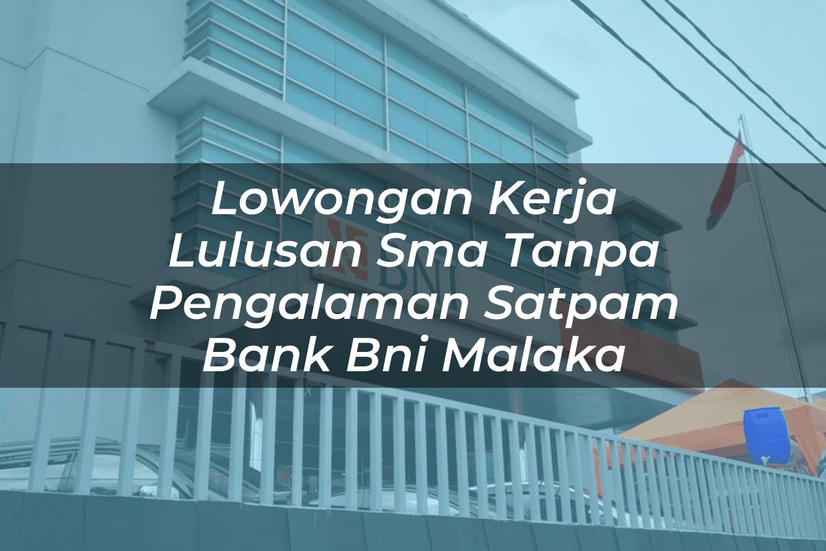 Lowongan Kerja Lulusan Sma Tanpa Pengalaman Satpam Bank BNI Malaka Tahun 2025