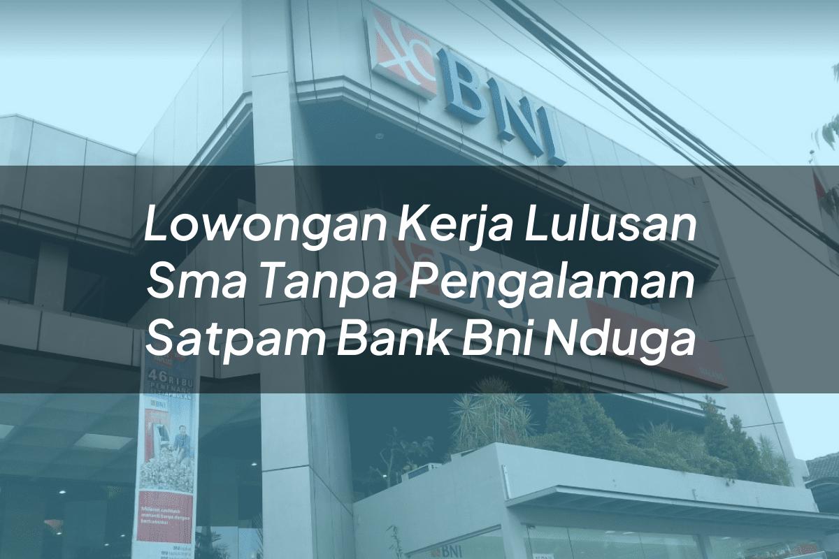 Lowongan Kerja Lulusan Sma Tanpa Pengalaman Satpam Bank BNI Nduga Tahun 2025