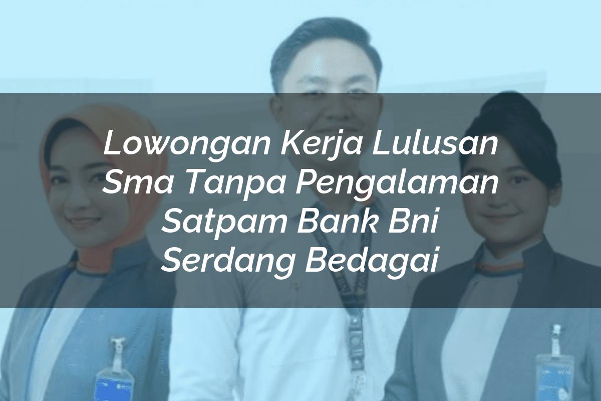 Lowongan Kerja Lulusan Sma Tanpa Pengalaman Satpam Bank BNI Serdang Bedagai Tahun 2025
