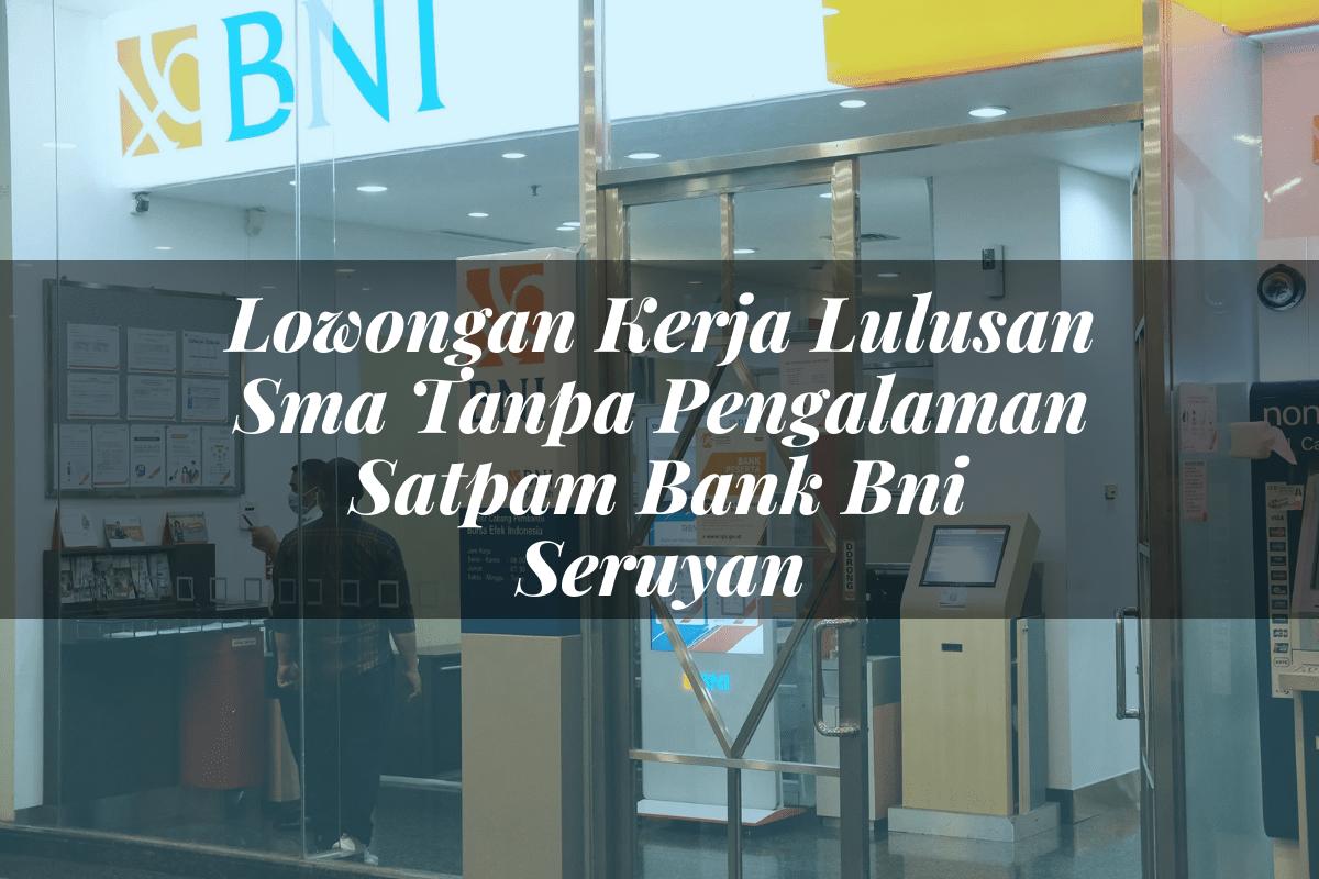 Lowongan Kerja Lulusan Sma Tanpa Pengalaman Satpam Bank BNI Seruyan Tahun 2025