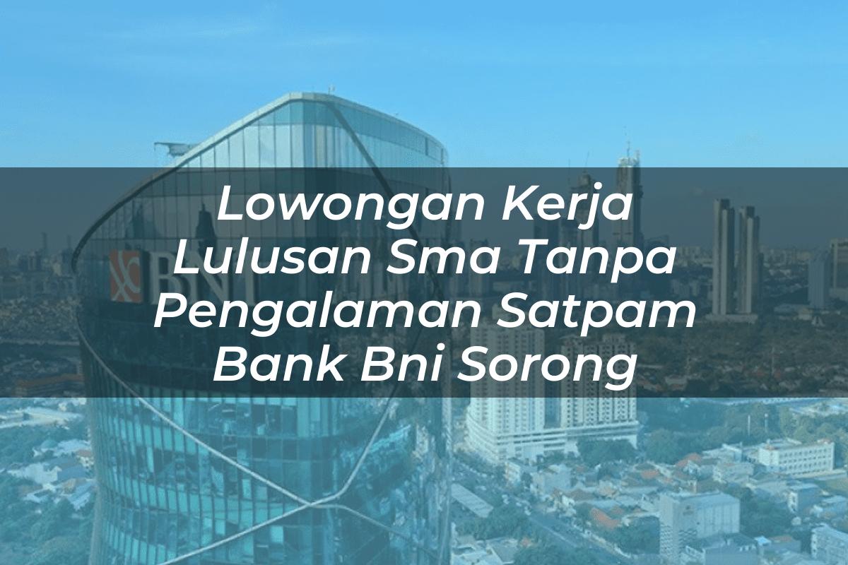 Lowongan Kerja Lulusan Sma Tanpa Pengalaman Satpam Bank BNI Sorong Tahun 2025