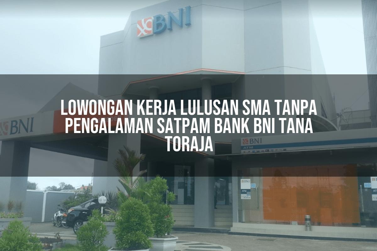 Lowongan Kerja Lulusan Sma Tanpa Pengalaman Satpam Bank BNI Tana Toraja Tahun 2025