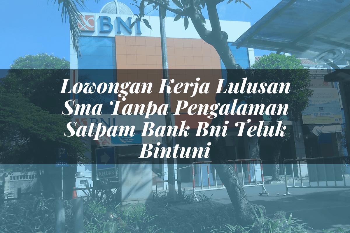 Lowongan Kerja Lulusan Sma Tanpa Pengalaman Satpam Bank BNI Teluk Bintuni Tahun 2025
