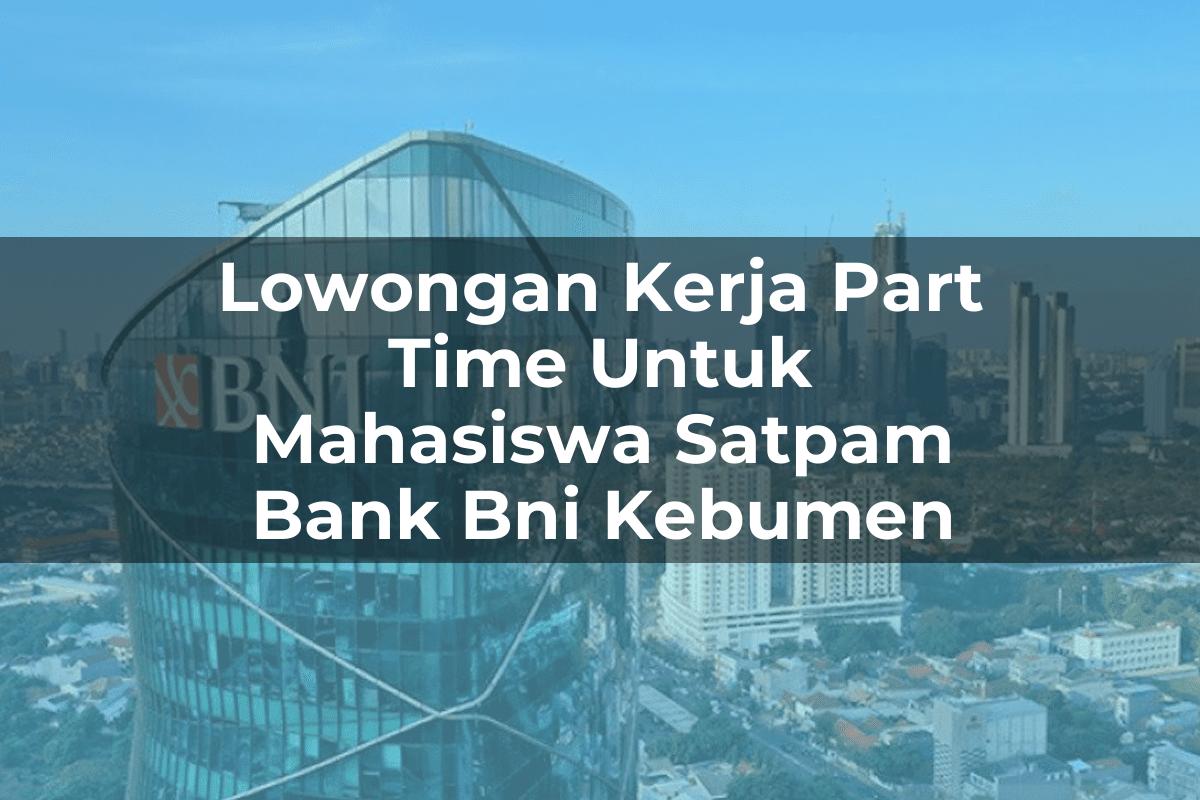 Lowongan Kerja Part Time Untuk Mahasiswa Satpam Bank BNI Kebumen Tahun 2025
