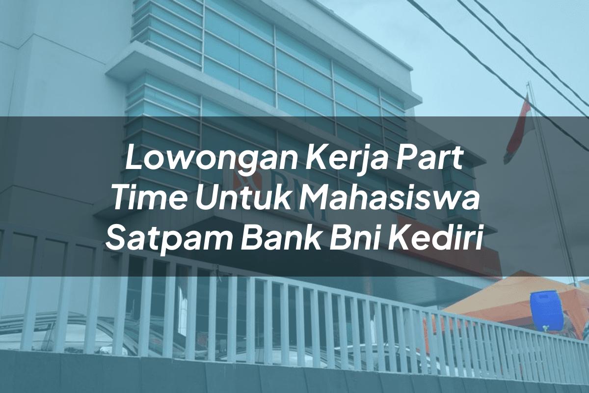 Lowongan Kerja Part Time Untuk Mahasiswa Satpam Bank BNI Kediri Tahun 2025