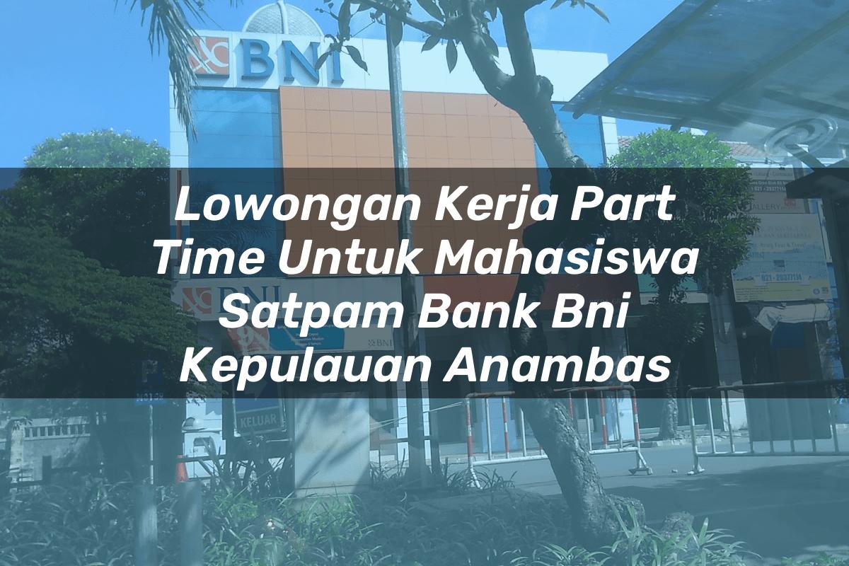 Lowongan Kerja Part Time Untuk Mahasiswa Satpam Bank BNI Kepulauan Anambas Tahun 2025