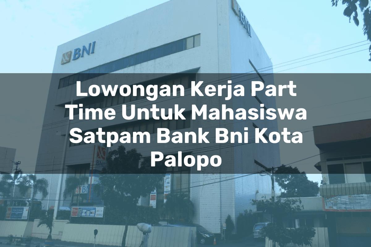 Lowongan Kerja Part Time Untuk Mahasiswa Satpam Bank BNI Kota Palopo Tahun 2025