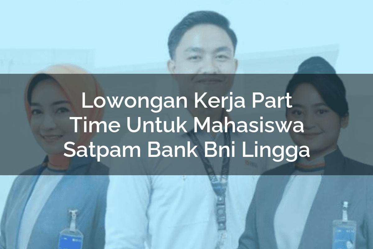 Lowongan Kerja Part Time Untuk Mahasiswa Satpam Bank BNI Lingga Tahun 2025