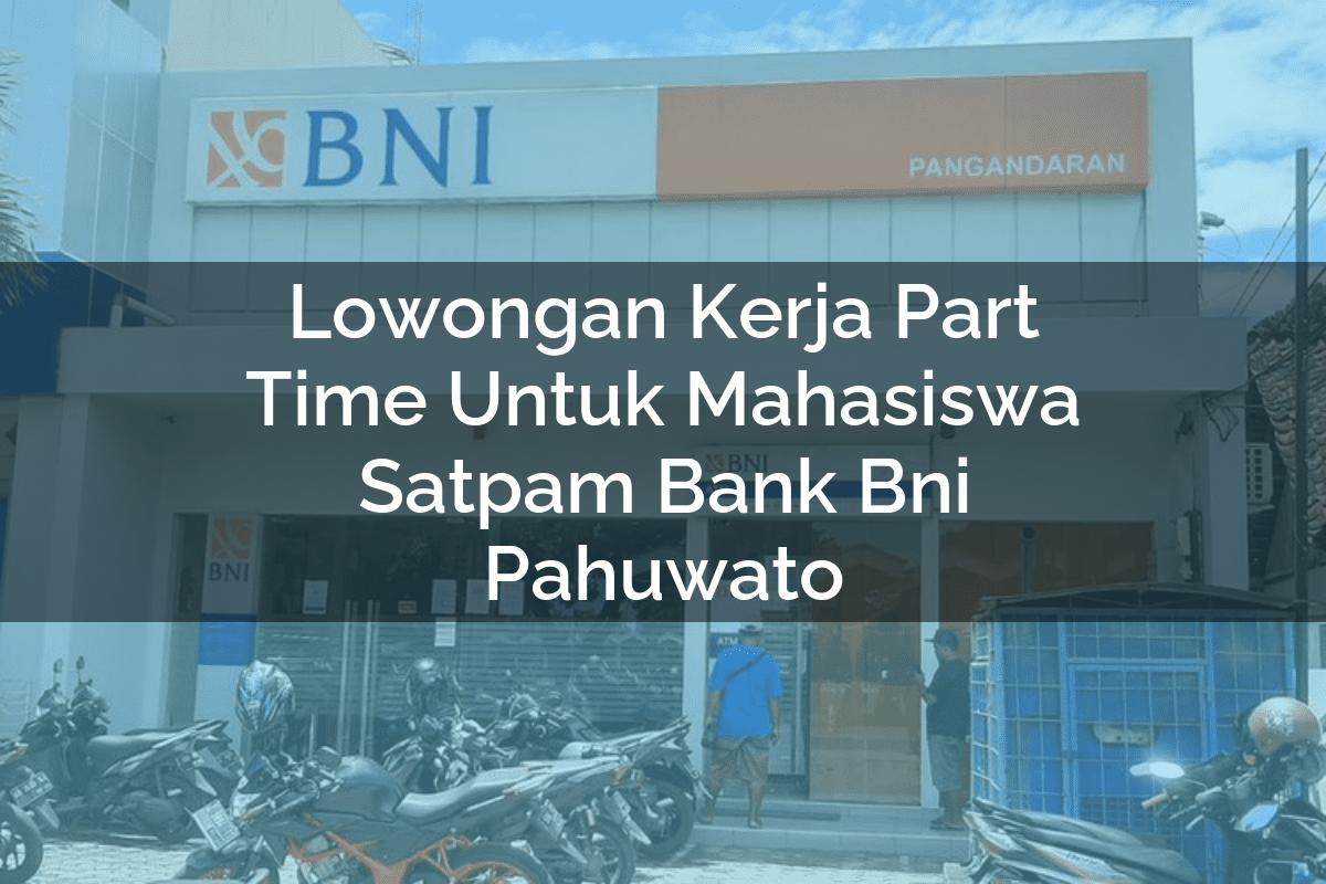 Lowongan Kerja Part Time Untuk Mahasiswa Satpam Bank BNI Pahuwato Tahun 2025
