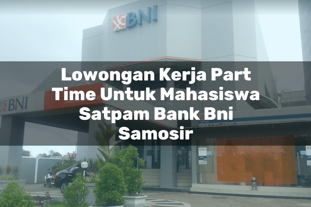 Lowongan Kerja Part Time Untuk Mahasiswa Satpam Bank BNI Samosir Tahun 2025