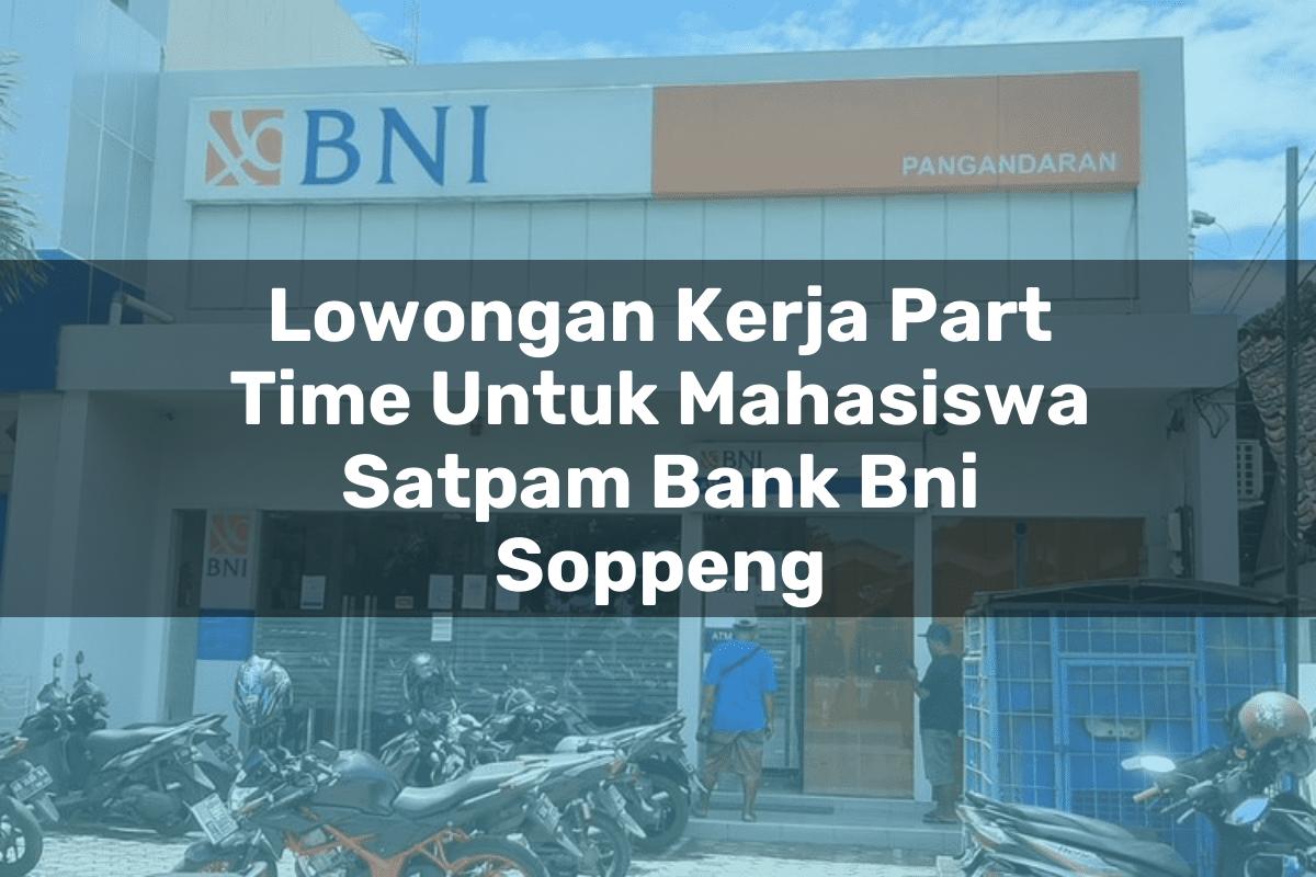 Lowongan Kerja Part Time Untuk Mahasiswa Satpam Bank BNI Soppeng Tahun 2025
