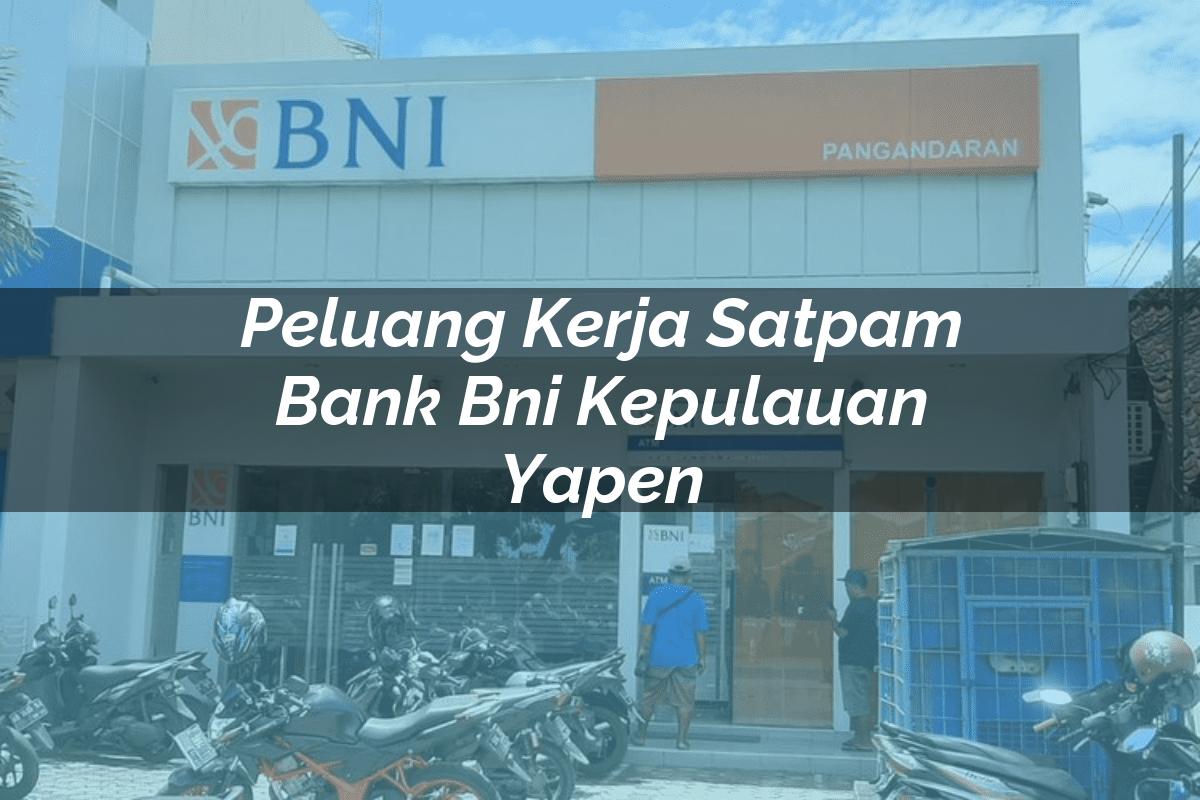 Peluang Kerja Satpam Bank BNI Kepulauan Yapen Tahun 2025
