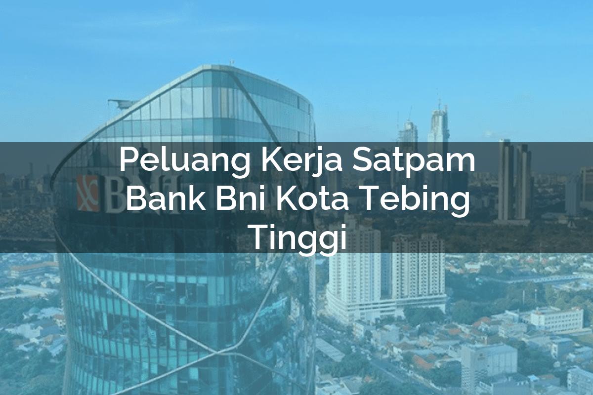 Peluang Kerja Satpam Bank BNI Kota Tebing Tinggi Tahun 2025