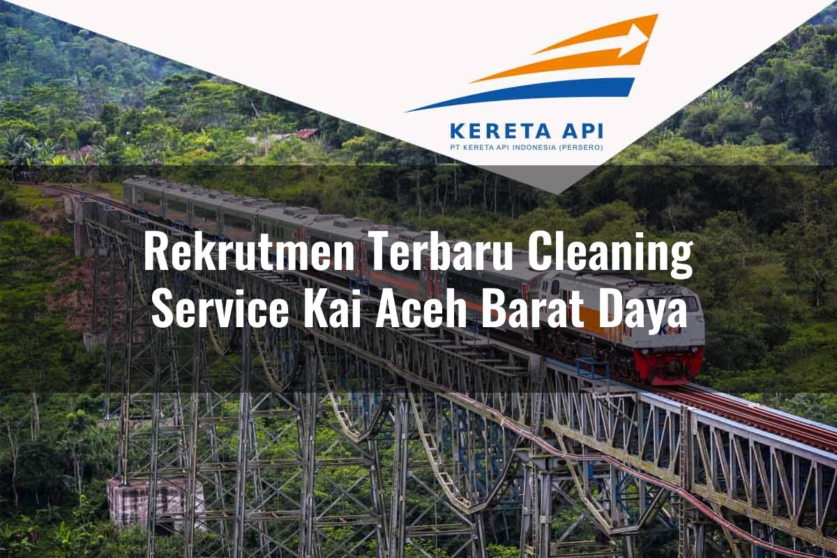 Rekrutmen Terbaru Cleaning Service KAI Aceh Barat Daya Tahun 2025