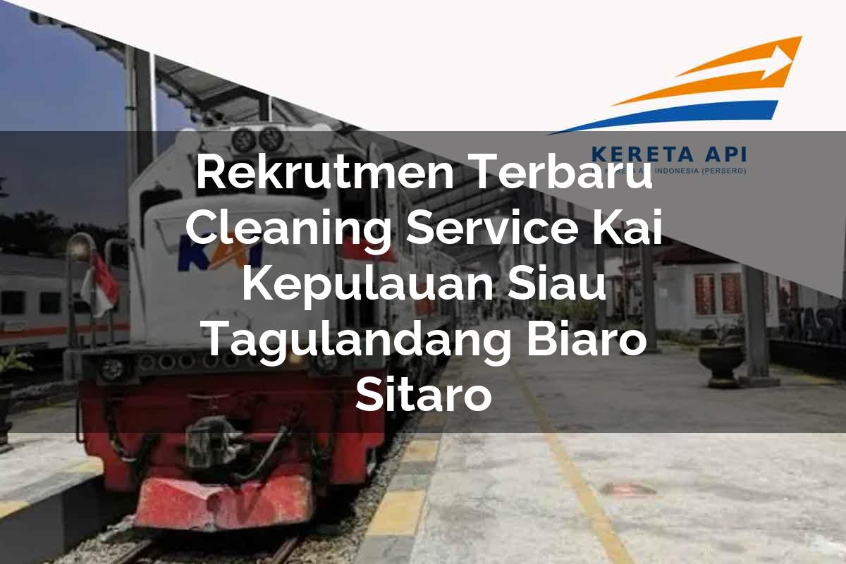 Rekrutmen Terbaru Cleaning Service KAI Kepulauan Siau Tagulandang Biaro (Sitaro) Tahun 2025