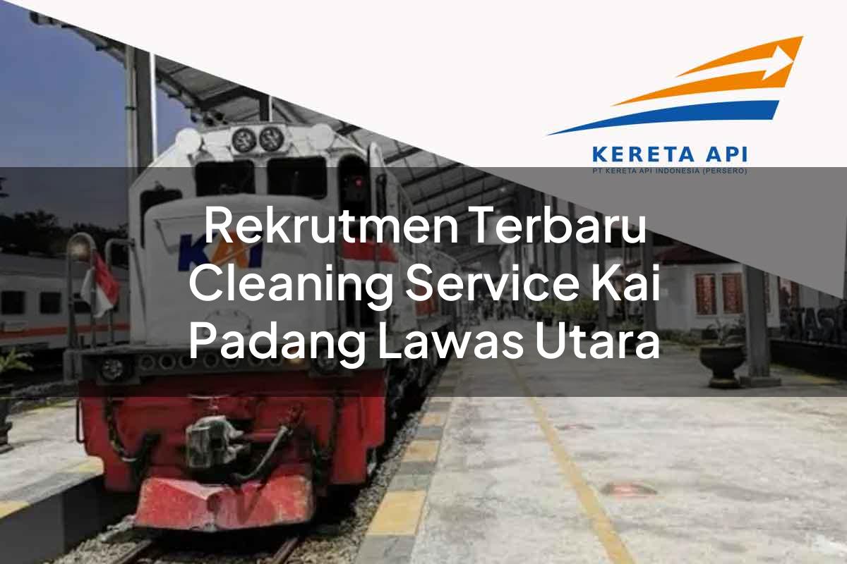 Rekrutmen Terbaru Cleaning Service KAI Padang Lawas Utara Tahun 2025
