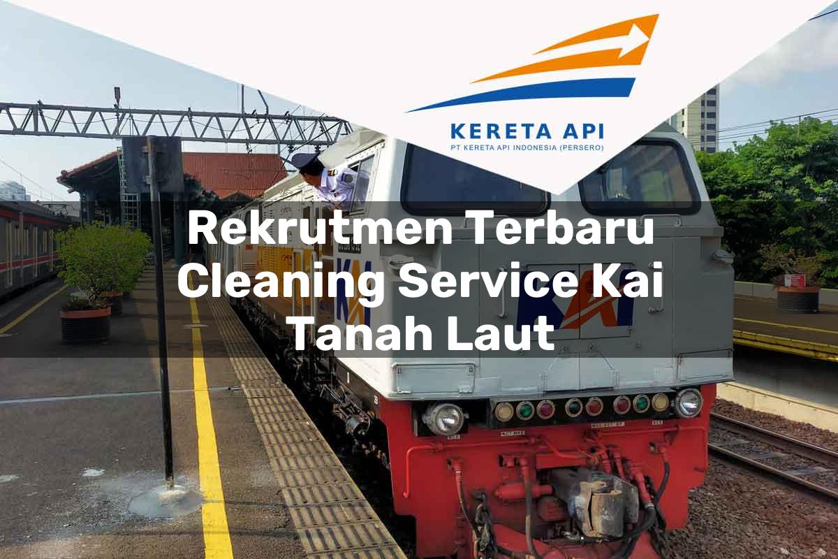 Rekrutmen Terbaru Cleaning Service KAI Tanah Laut Tahun 2025