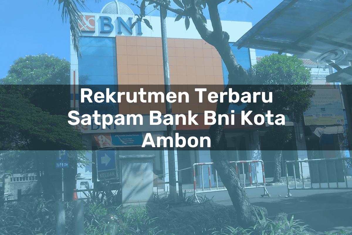 Rekrutmen Terbaru Satpam Bank BNI Kota Ambon Tahun 2025