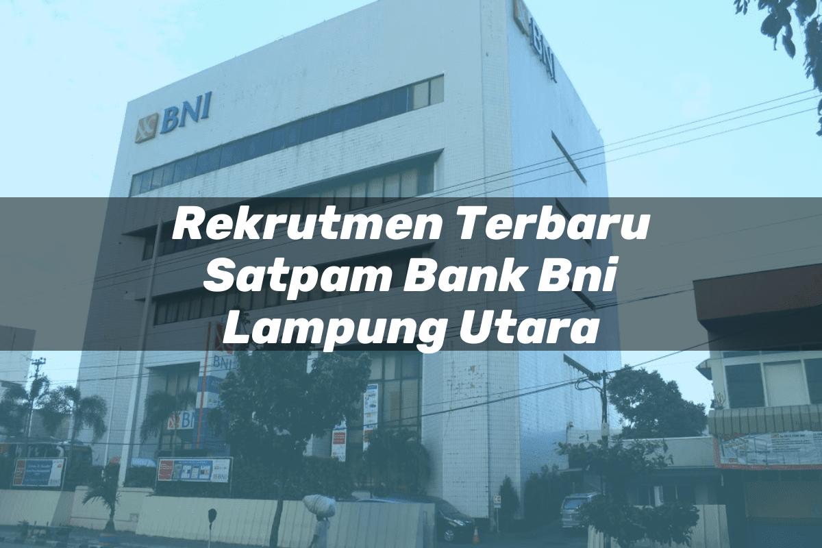 Rekrutmen Terbaru Satpam Bank BNI Lampung Utara Tahun 2025