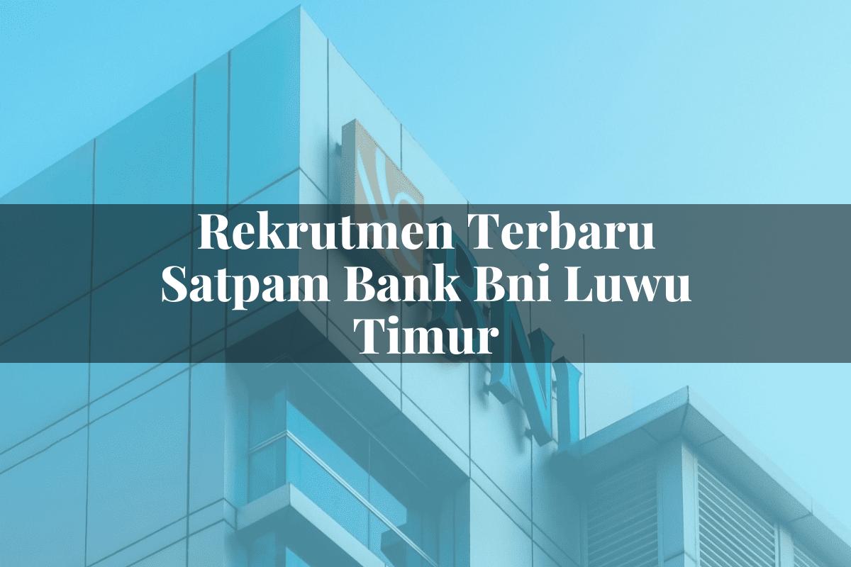 Rekrutmen Terbaru Satpam Bank BNI Luwu Timur Tahun 2025