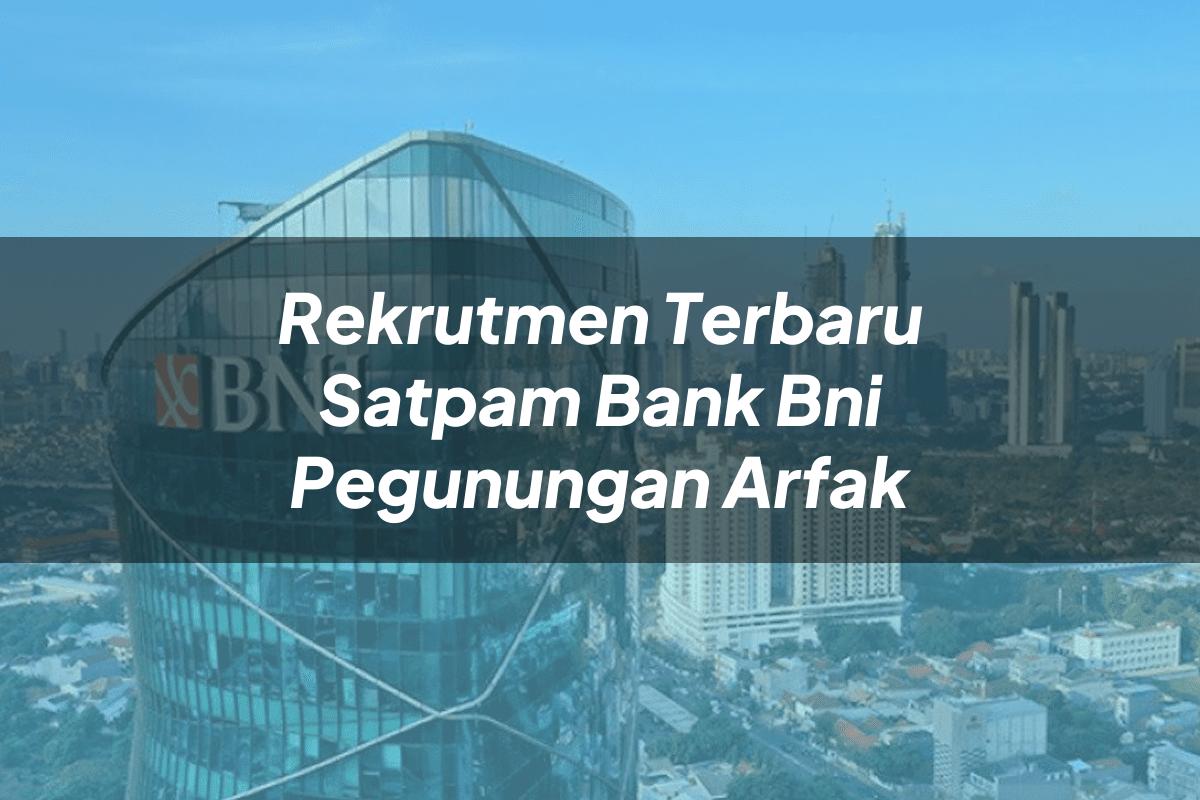 Rekrutmen Terbaru Satpam Bank BNI Pegunungan Arfak Tahun 2025
