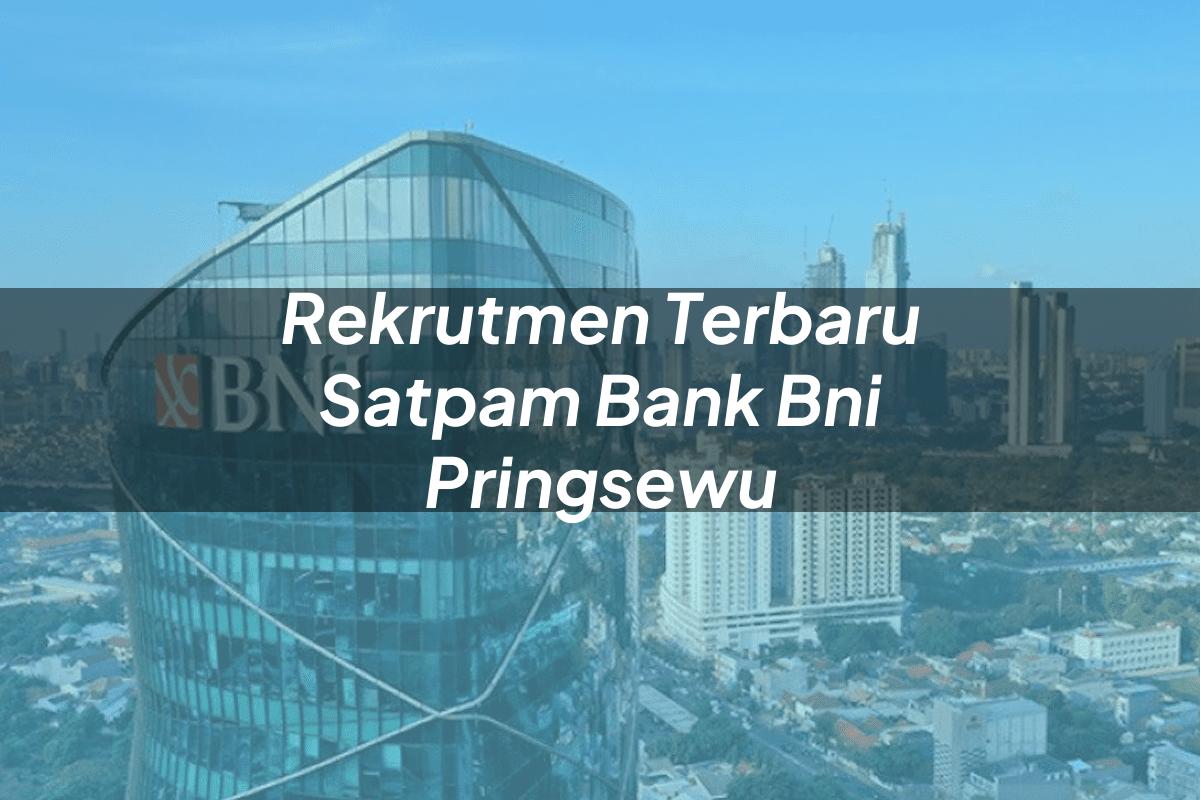 Rekrutmen Terbaru Satpam Bank BNI Pringsewu Tahun 2025